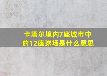 卡塔尔境内7座城市中的12座球场是什么意思