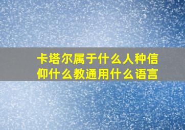 卡塔尔属于什么人种信仰什么教通用什么语言