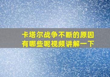 卡塔尔战争不断的原因有哪些呢视频讲解一下