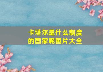 卡塔尔是什么制度的国家呢图片大全