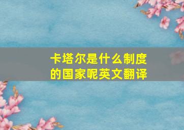 卡塔尔是什么制度的国家呢英文翻译