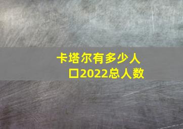 卡塔尔有多少人口2022总人数