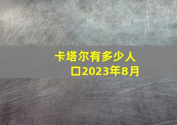 卡塔尔有多少人口2023年8月