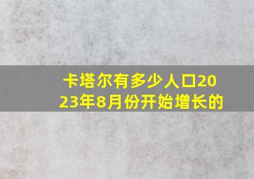 卡塔尔有多少人口2023年8月份开始增长的