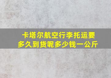 卡塔尔航空行李托运要多久到货呢多少钱一公斤