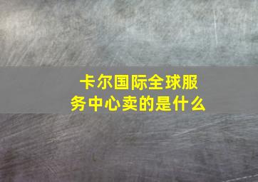 卡尔国际全球服务中心卖的是什么