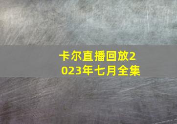 卡尔直播回放2023年七月全集