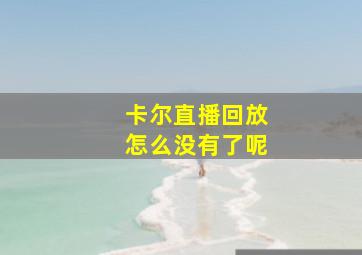 卡尔直播回放怎么没有了呢