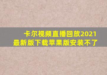 卡尔视频直播回放2021最新版下载苹果版安装不了