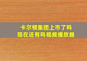 卡尔顿集团上市了吗现在还有吗视频播放器