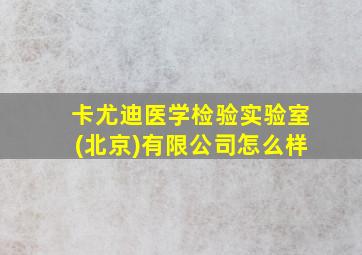 卡尤迪医学检验实验室(北京)有限公司怎么样