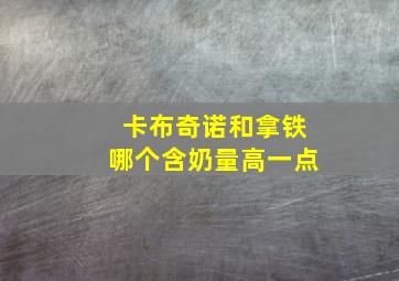 卡布奇诺和拿铁哪个含奶量高一点