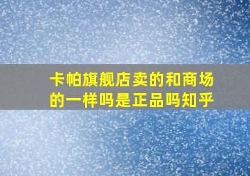 卡帕旗舰店卖的和商场的一样吗是正品吗知乎