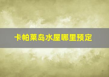 卡帕莱岛水屋哪里预定