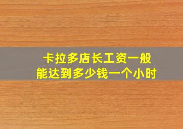 卡拉多店长工资一般能达到多少钱一个小时