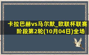 卡拉巴赫vs马尔默_欧联杯联赛阶段第2轮(10月04日)全场集锦