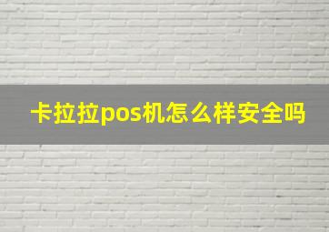 卡拉拉pos机怎么样安全吗