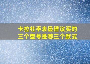 卡拉杜手表最建议买的三个型号是哪三个款式