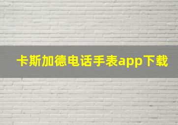 卡斯加德电话手表app下载