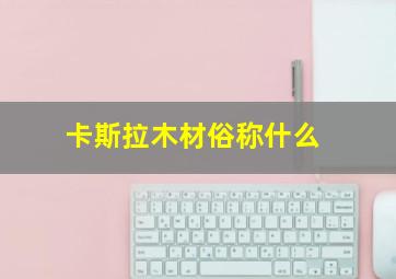 卡斯拉木材俗称什么