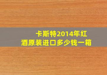 卡斯特2014年红酒原装进口多少钱一箱