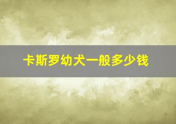 卡斯罗幼犬一般多少钱