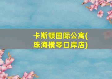 卡斯顿国际公寓(珠海横琴口岸店)