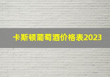 卡斯顿葡萄酒价格表2023