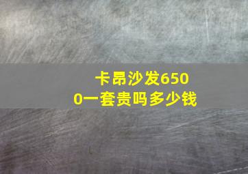 卡昂沙发6500一套贵吗多少钱