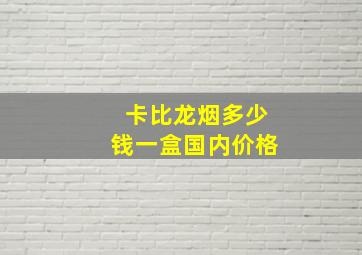 卡比龙烟多少钱一盒国内价格