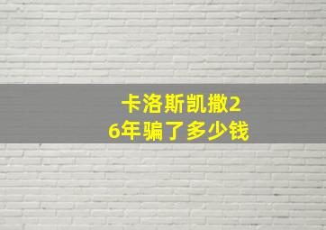 卡洛斯凯撒26年骗了多少钱