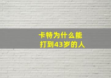 卡特为什么能打到43岁的人