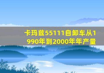 卡玛兹55111自卸车从1990年到2000年年产量