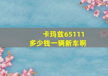 卡玛兹65111多少钱一辆新车啊