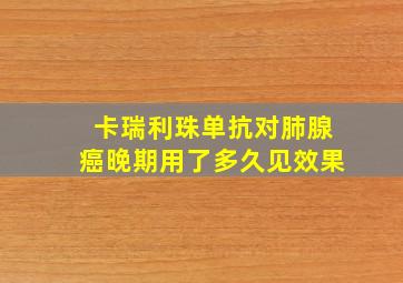 卡瑞利珠单抗对肺腺癌晚期用了多久见效果