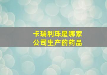 卡瑞利珠是哪家公司生产的药品