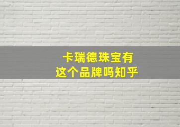 卡瑞德珠宝有这个品牌吗知乎