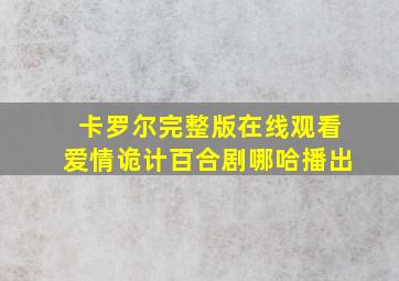 卡罗尔完整版在线观看爱情诡计百合剧哪哈播出