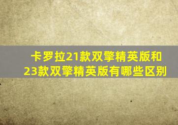 卡罗拉21款双擎精英版和23款双擎精英版有哪些区别