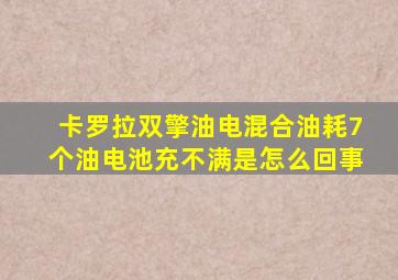 卡罗拉双擎油电混合油耗7个油电池充不满是怎么回事