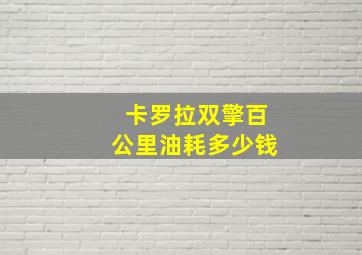 卡罗拉双擎百公里油耗多少钱