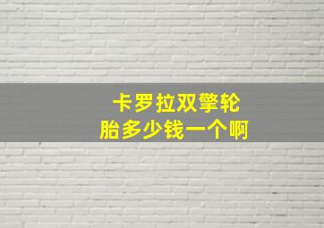 卡罗拉双擎轮胎多少钱一个啊