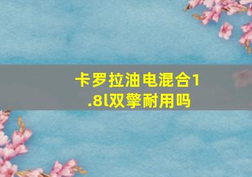 卡罗拉油电混合1.8l双擎耐用吗