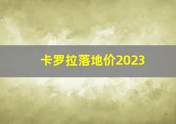 卡罗拉落地价2023