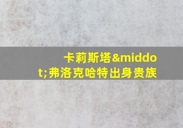 卡莉斯塔·弗洛克哈特出身贵族