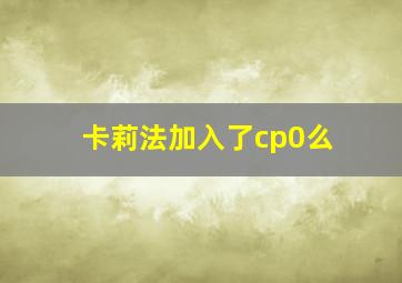 卡莉法加入了cp0么