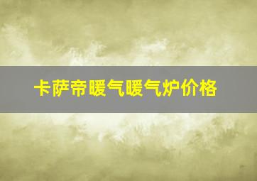 卡萨帝暖气暖气炉价格