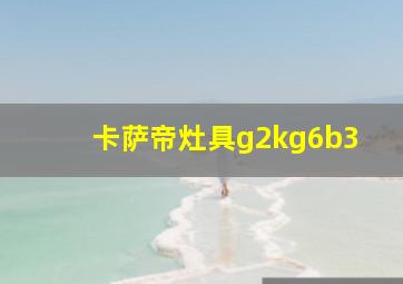 卡萨帝灶具g2kg6b3