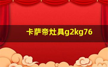 卡萨帝灶具g2kg76