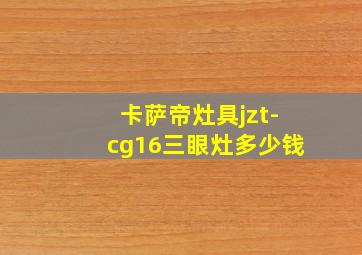 卡萨帝灶具jzt-cg16三眼灶多少钱